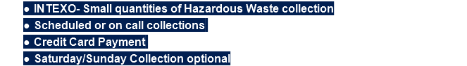 INTEXO- Small quantities of Hazardous Waste collection
Scheduled or on call collections 
Credit Card Payment 
Saturday/Sunday Collection optional